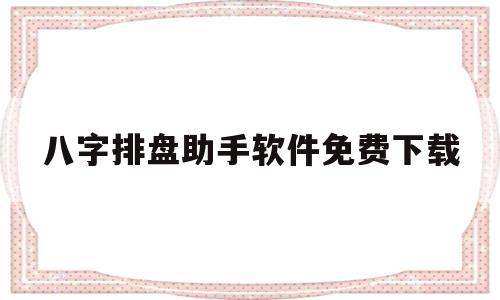 八字排盘助手软件免费下载(八字排盘助手软件免费下载手机版),八字排盘助手软件免费下载(八字排盘助手软件免费下载手机版),八字排盘助手软件免费下载,信息,安卓,苹果,第1张