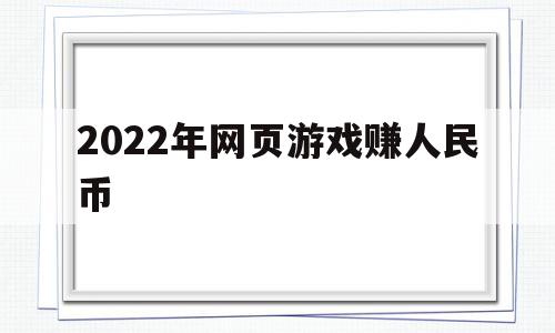 2022年网页游戏赚人民币(2022年网页游戏赚人民币怎么赚),2022年网页游戏赚人民币,账号,百度,赚钱,第1张 2022年网页游戏赚人民币(2022年网页游戏赚人民币怎么赚),2022年网页游戏赚人民币(2022年网页游戏赚人民币怎么赚),2022年网页游戏赚人民币,账号,百度,赚钱,第1张