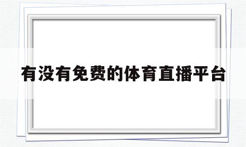 有没有免费的体育直播平台(有没有免费的体育直播平台有哪些),有没有免费的体育直播平台(有没有免费的体育直播平台有哪些),有没有免费的体育直播平台,视频,排名,免费,第1张