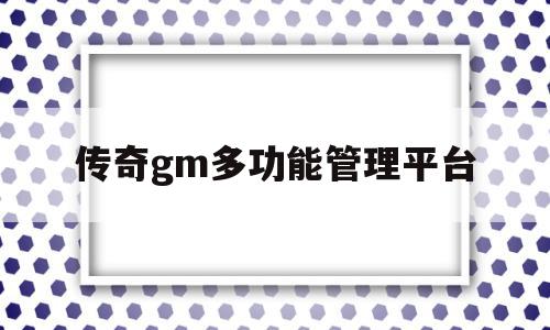 传奇gm多功能管理平台(传奇gm工具如何连接服务器管理器),传奇gm多功能管理平台,信息,采集,第1张 传奇gm多功能管理平台(传奇gm工具如何连接服务器管理器),传奇gm多功能管理平台(传奇gm工具如何连接服务器管理器),传奇gm多功能管理平台,信息,采集,第1张