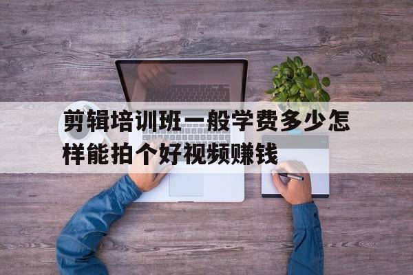 剪辑培训班一般学费多少怎样能拍个好视频赚钱的简单介绍,剪辑培训班一般学费多少怎样能拍个好视频赚钱的简单介绍,剪辑培训班一般学费多少怎样能拍个好视频赚钱,视频,APP,赚钱,第1张