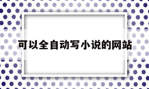 可以全自动写小说的网站(可以自动写小说的手机软件),可以全自动写小说的网站,信息,跳转,黄色,第1张 可以全自动写小说的网站(可以自动写小说的手机软件),可以全自动写小说的网站(可以自动写小说的手机软件),可以全自动写小说的网站,信息,跳转,黄色,第1张