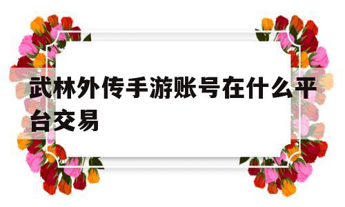 武林外传手游账号在什么平台交易(武林外传手游卖号在哪个平台),武林外传手游账号在什么平台交易(武林外传手游卖号在哪个平台),武林外传手游账号在什么平台交易,账号,微信,手机版,第1张