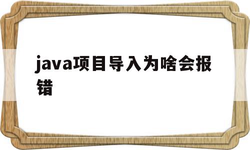 java项目导入为啥会报错(java项目导入为啥会报错代码),java项目导入为啥会报错(java项目导入为啥会报错代码),java项目导入为啥会报错,app,java,第1张