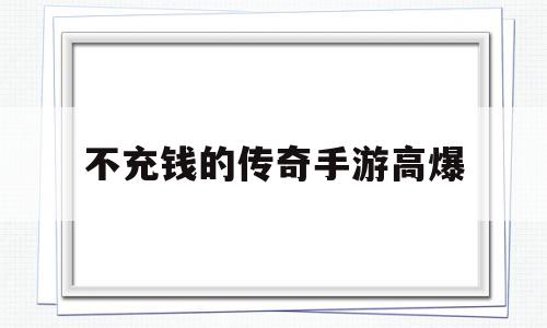 不充钱的传奇手游高爆(目前最好玩的不充钱传奇手游),不充钱的传奇手游高爆(目前最好玩的不充钱传奇手游),不充钱的传奇手游高爆,文章,视频,排名,第1张