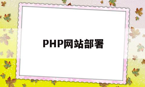PHP网站部署(php网站部署Python系统)