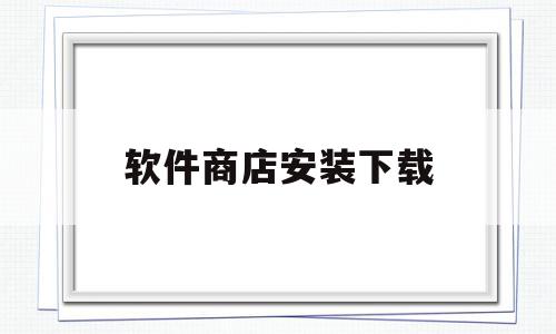 软件商店安装下载(华为软件商店安装下载),软件商店安装下载(华为软件商店安装下载),软件商店安装下载,视频,微信,APP,第1张