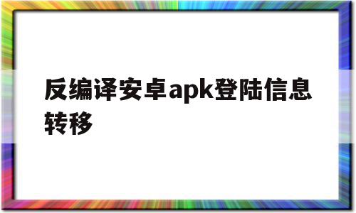 反编译安卓apk登陆信息转移(安卓apk 反编译),反编译安卓apk登陆信息转移(安卓apk 反编译),反编译安卓apk登陆信息转移,信息,安卓,第1张