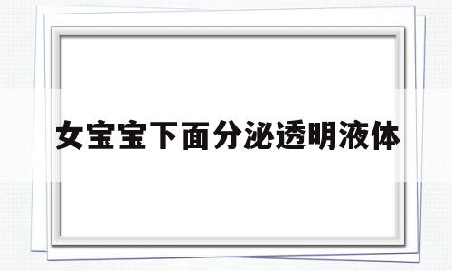 女宝宝下面分泌透明液体(女宝宝下面分泌透明液体是什么),女宝宝下面分泌透明液体,黄色,第1张 女宝宝下面分泌透明液体(女宝宝下面分泌透明液体是什么),女宝宝下面分泌透明液体(女宝宝下面分泌透明液体是什么),女宝宝下面分泌透明液体,黄色,第1张
