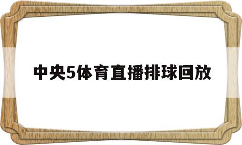 中央5体育直播排球回放(中央5套cctv5现场直播排球),中央5体育直播排球回放,信息,视频,APP,第1张 中央5体育直播排球回放(中央5套cctv5现场直播排球),中央5体育直播排球回放(中央5套cctv5现场直播排球),中央5体育直播排球回放,信息,视频,APP,第1张