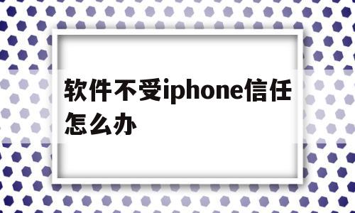 软件不受iphone信任怎么办(iphone手机软件不受信任),软件不受iphone信任怎么办,苹果,导航,第1张 软件不受iphone信任怎么办(iphone手机软件不受信任),软件不受iphone信任怎么办(iphone手机软件不受信任),软件不受iphone信任怎么办,苹果,导航,第1张