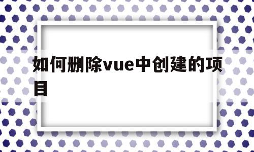 如何删除vue中创建的项目(如何删除vuecli项目),如何删除vue中创建的项目,信息,账号,黄色,第1张 如何删除vue中创建的项目(如何删除vuecli项目),如何删除vue中创建的项目(如何删除vuecli项目),如何删除vue中创建的项目,信息,账号,黄色,第1张