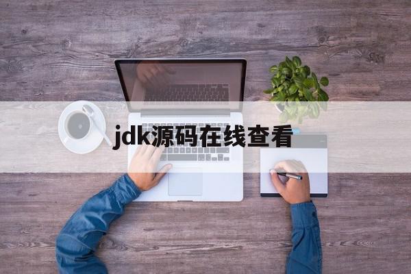 jdk源码在线查看(jdk源码怎么看)