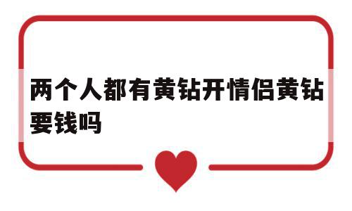 两个人都有黄钻开情侣黄钻要钱吗(两个人都有黄钻开情侣黄钻还要钱吗)