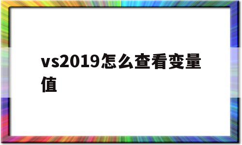 vs2019怎么查看变量值(visual studio2019查看变量值),vs2019怎么查看变量值(visual studio2019查看变量值),vs2019怎么查看变量值,第1张