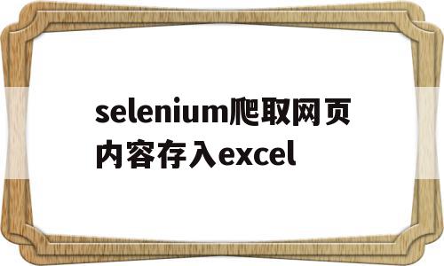 selenium爬取网页内容存入excel(selenium 获取网页表格)