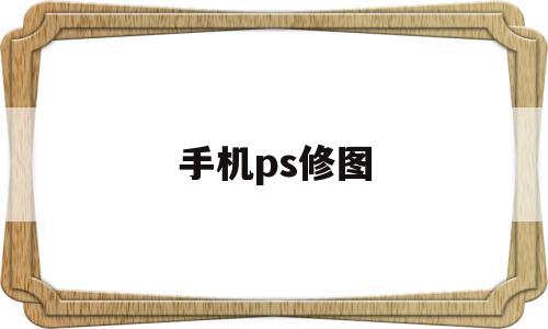 手机ps修图(手机ps修图教程新手入门),手机ps修图,第三方,第1张 手机ps修图(手机ps修图教程新手入门),手机ps修图(手机ps修图教程新手入门),手机ps修图,第三方,第1张