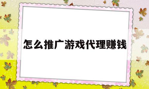 怎么推广游戏代理赚钱(手游代理加盟哪个平台最强大),怎么推广游戏代理赚钱(手游代理加盟哪个平台最强大),怎么推广游戏代理赚钱,信息,视频,账号,第1张