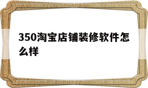 包含350淘宝店铺装修软件怎么样的词条,350淘宝店铺装修软件怎么样,视频,营销,模板,第1张 包含350淘宝店铺装修软件怎么样的词条,包含350淘宝店铺装修软件怎么样的词条,350淘宝店铺装修软件怎么样,视频,营销,模板,第1张