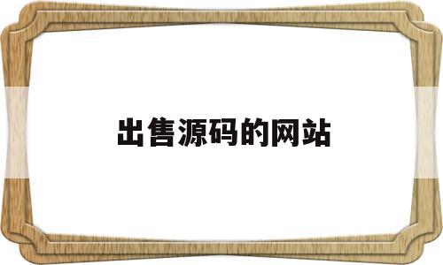 出售源码的网站(出售源码的网站有哪些),出售源码的网站(出售源码的网站有哪些),出售源码的网站,信息,源码,账号,第1张