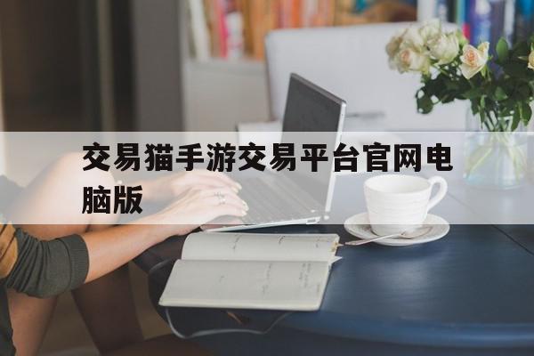 交易猫手游交易平台官网电脑版(交易猫pc版登录网站)