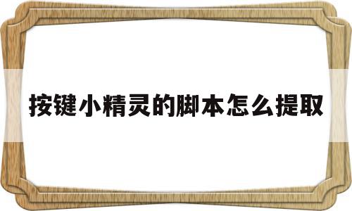 按键小精灵的脚本怎么提取(按键小精灵的脚本怎么提取文件)