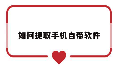 如何提取手机自带软件(如何提取手机自带软件的图片),如何提取手机自带软件(如何提取手机自带软件的图片),如何提取手机自带软件,安卓,app,91,第1张
