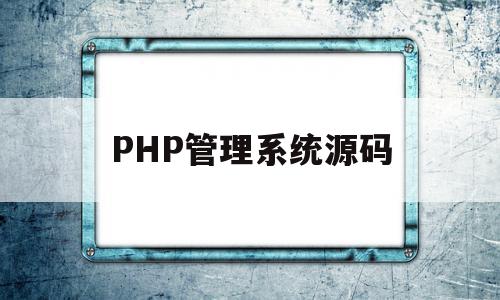 PHP管理系统源码(php 管理系统)