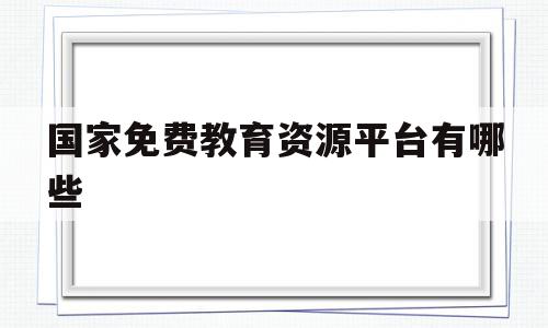 国家免费教育资源平台有哪些(国家免费教育网站),国家免费教育资源平台有哪些(国家免费教育网站),国家免费教育资源平台有哪些,微信,APP,免费,第1张