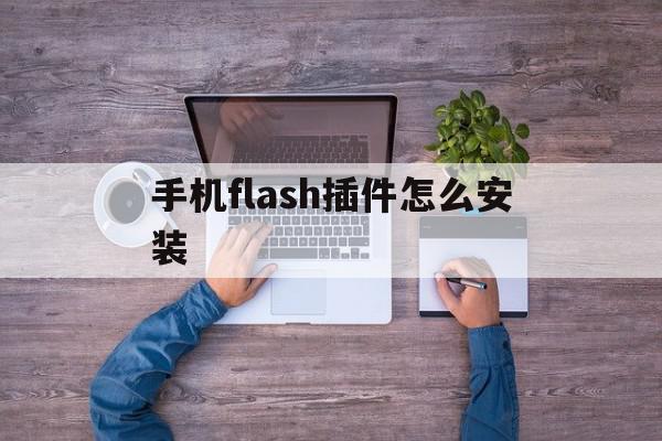 手机flash插件怎么安装(flash插件手机版下载)