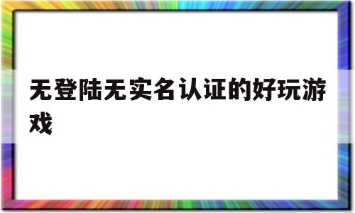 无登陆无实名认证的好玩游戏(无登陆无实名认证的好玩游戏女生),无登陆无实名认证的好玩游戏(无登陆无实名认证的好玩游戏女生),无登陆无实名认证的好玩游戏,百度,浏览器,模板,第1张