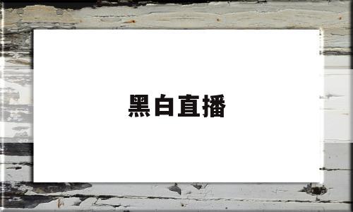 黑白直播(黑白直播体育)