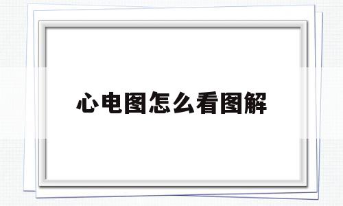 心电图怎么看图解(心电图怎么看图解正常值),心电图怎么看图解(心电图怎么看图解正常值),心电图怎么看图解,信息,第1张