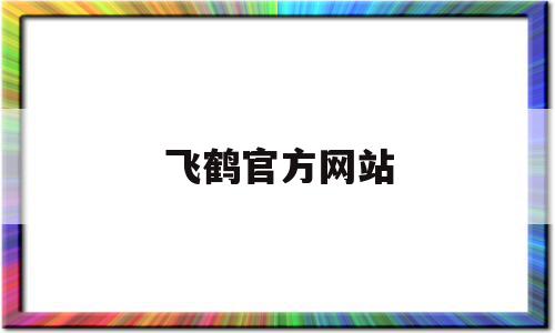 飞鹤官方网站(飞鹤官方网站查询系统真假)