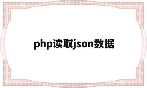php读取json数据(php读取json数组中指定内容)