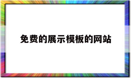 免费的展示模板的网站(免费的展示模板的网站叫什么)