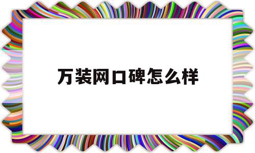 万装网口碑怎么样(万装网这个平台怎么样),万装网口碑怎么样,科技,投资,排名,第1张 万装网口碑怎么样(万装网这个平台怎么样),万装网口碑怎么样(万装网这个平台怎么样),万装网口碑怎么样,科技,投资,排名,第1张