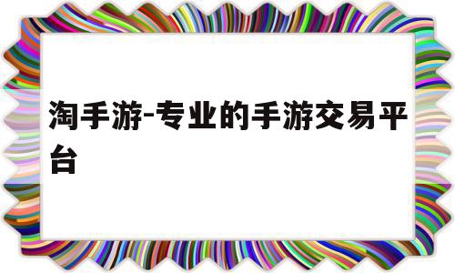 淘手游-专业的手游交易平台(淘手游app官网下载),淘手游-专业的手游交易平台(淘手游app官网下载),淘手游-专业的手游交易平台,信息,文章,app,第1张