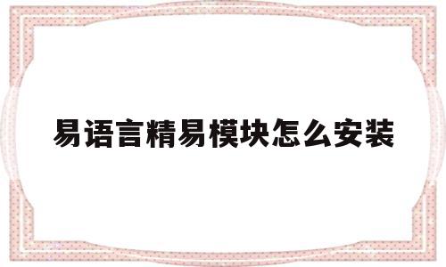 易语言精易模块怎么安装(易语言初级视频易语言精易模块256)