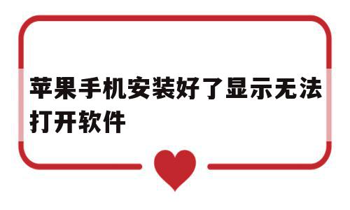 苹果手机安装好了显示无法打开软件(苹果手机安装好了显示无法打开软件怎么办),苹果手机安装好了显示无法打开软件(苹果手机安装好了显示无法打开软件怎么办),苹果手机安装好了显示无法打开软件,APP,苹果,浏览器,第1张