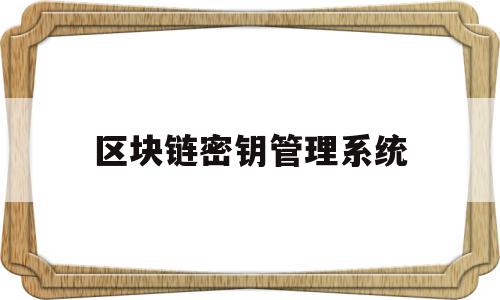 区块链密钥管理系统(区块链密钥是什么意思),区块链密钥管理系统(区块链密钥是什么意思),区块链密钥管理系统,信息,区块链,管理系统,第1张