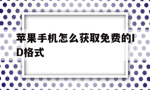 苹果手机怎么获取免费的ID格式(iphone手机免费id),苹果手机怎么获取免费的ID格式(iphone手机免费id),苹果手机怎么获取免费的ID格式,视频,百度,苹果,第1张