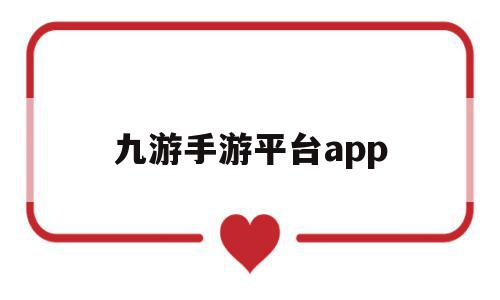 九游手游平台app(九游手游平台)