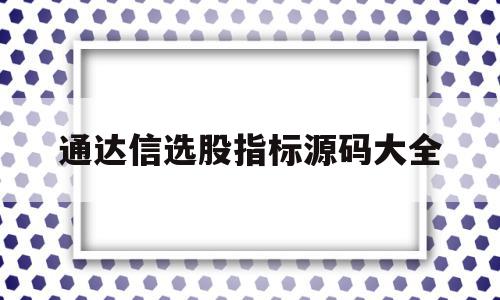 通达信选股指标源码大全(通达信选股指标源码大全,手机版)