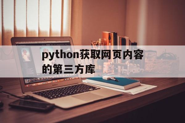 python获取网页内容的第三方库(python获取网站内容),python获取网页内容的第三方库(python获取网站内容),python获取网页内容的第三方库,信息,文章,模板,第1张