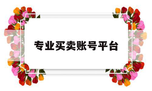 专业买卖账号平台(专业买卖账号平台快手),专业买卖账号平台(专业买卖账号平台快手),专业买卖账号平台,账号,微信,APP,第1张