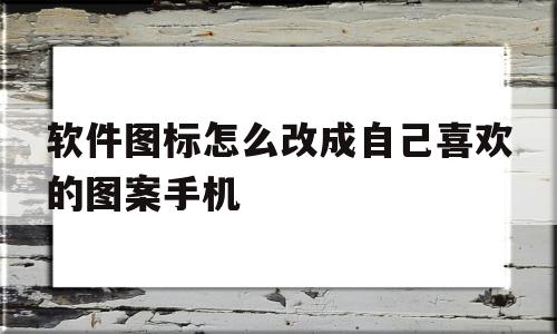 软件图标怎么改成自己喜欢的图案手机(如何给手机里的软件图标换成自己喜欢的图像?),软件图标怎么改成自己喜欢的图案手机(如何给手机里的软件图标换成自己喜欢的图像?),软件图标怎么改成自己喜欢的图案手机,模板,app,软件图标怎么改,第1张