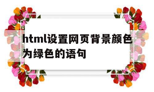 html设置网页背景颜色为绿色的语句的简单介绍,html设置网页背景颜色为绿色的语句的简单介绍,html设置网页背景颜色为绿色的语句,信息,浏览器,绿色,第1张