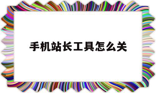 手机站长工具怎么关(手机站长工具怎么关闭),手机站长工具怎么关(手机站长工具怎么关闭),手机站长工具怎么关,账号,安卓,营销,第1张