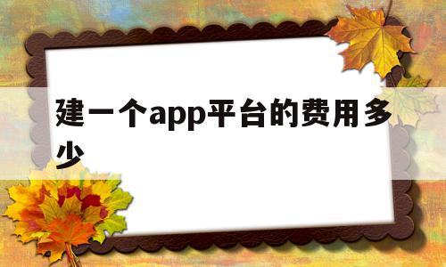 建一个app平台的费用多少(建一个app平台的费用多少,东莞哪个公司好),建一个app平台的费用多少(建一个app平台的费用多少,东莞哪个公司好),建一个app平台的费用多少,信息,APP,安卓,第1张